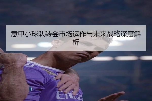 意甲小球队转会市场运作与未来战略深度解析